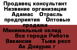 Продавец-консультант › Название организации ­ Адамас › Отрасль предприятия ­ Оптовые продажи › Минимальный оклад ­ 50 000 - Все города Работа » Вакансии   . Тыва респ.,Ак-Довурак г.
